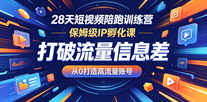 28天短视频陪跑训练营，保姆级IP孵化课，打破流量信息差，从0打造高流量账号-副业心选