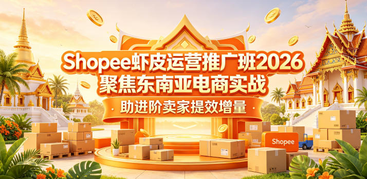 Shopee虾皮运营推广班2026，聚焦东南亚电商实战，助进阶卖家提效增量-副业心选