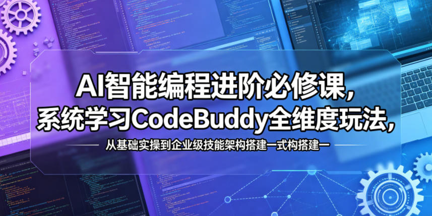 AI智能编程进阶必修课，系统学习CodeBuddy全维度玩法，从基础实操到企业级技能架构搭建一站式精通-副业心选