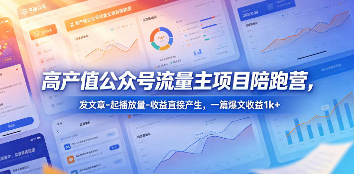 高产值公众号流量主项目陪跑营，发文章-起播放量-收益直接产生，一篇爆文收益1k+-副业心选