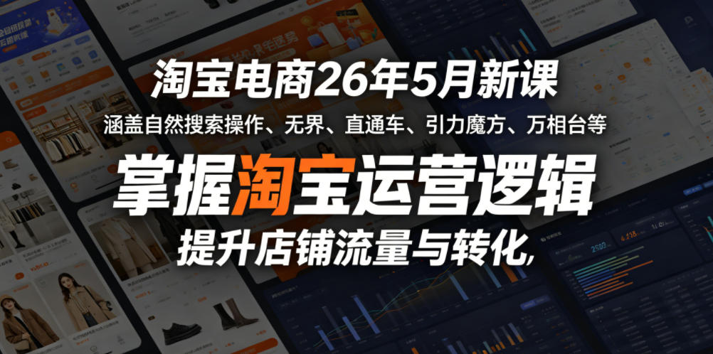 淘宝电商26年5月新课，涵盖自然搜索操作、无界、直通车、引力魔方、万相台等，掌握淘宝运营逻辑，提升店铺流量与转化-副业心选