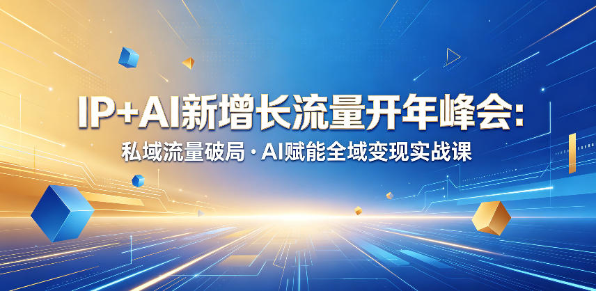 IP+AI新增长流量开年峰会：私域流量破局・AI赋能全域变现实战课-副业心选