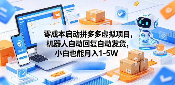 零成本启动拼多多虚拟项目，机器人自动回复自动发货，小白也能月入1-5W【揭秘】-副业心选