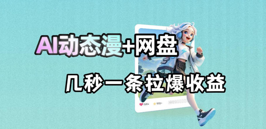 最新AI动态漫+网盘，AI赋能网盘拉新，几秒一条拉爆收益-副业心选
