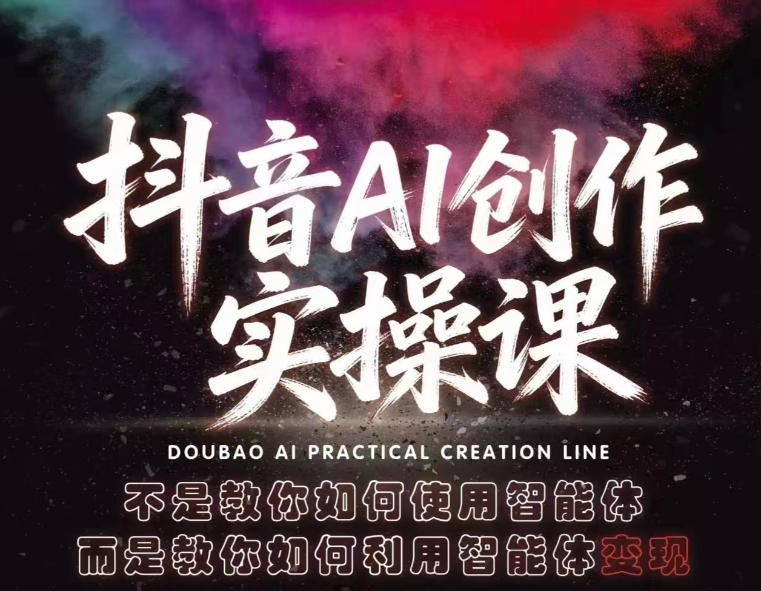 抖音AI创作实操课，不是教你如何使用智能体而是教你如何利用智能体变现(更新5月)-副业心选