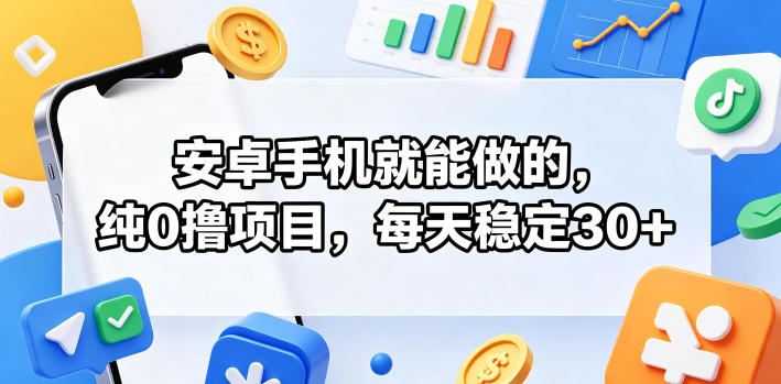 安卓手机就能做的，纯0撸项目，每天稳定30+-副业心选