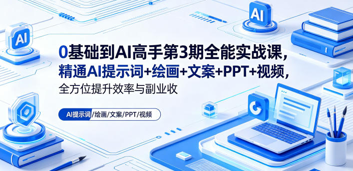 0基础到AI高手第3期全能实战课，精通AI提示词+绘画+文案+PPT+视频，全方位提升效率与副业收益-副业心选