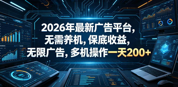 2026年最新广告平台，无需养机，保底收益，无限广告，多机操作一天200+【揭秘】-副业心选
