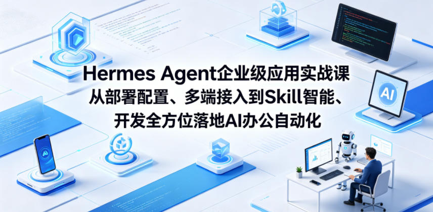 Hermes Agent企业级应用实战课从部署配置、多端接入到Skill智能开发全方位落地AI办公自动化-副业心选