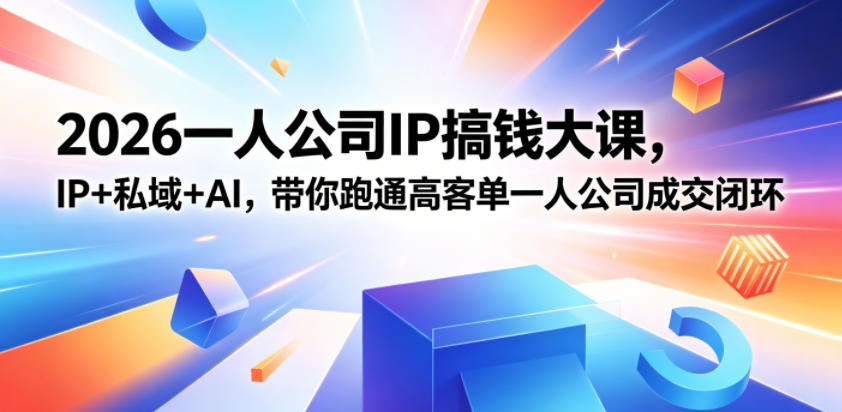 2026一人公司IP搞钱大课扬州站，IP+私域+AI，带你跑通高客单一人公司成交闭环(5.15-16-17)-副业心选