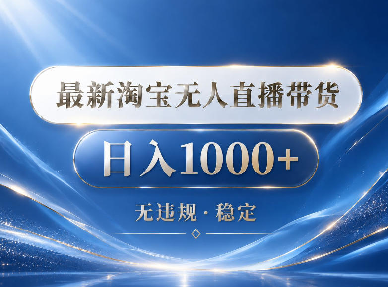 2026最新淘宝无人直播带货15.0，24小时自动直播自动出单，单设备日入1000，让你睡觉都在进账【揭秘】-副业心选
