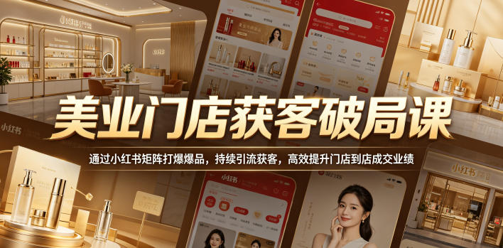 美业门店获客破局课，通过小红书矩阵打爆爆品，持续引流获客，高效提升门店到店成交业绩-副业心选