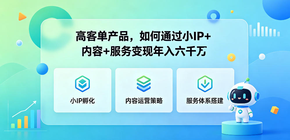 高客单产品，如何通过小IP+内容+服务变现年入六干W-副业心选