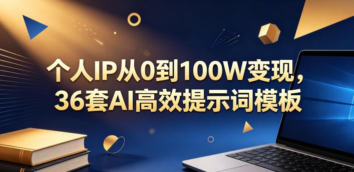 个人IP从0到100W变现，36套AI高效提示词模板【文档】-副业心选
