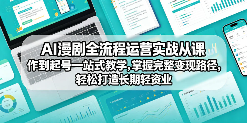 AI漫剧全流程运营实战课从创作到起号一站式教学，掌握完整变现路径，轻松打造长期轻资产副业-副业心选