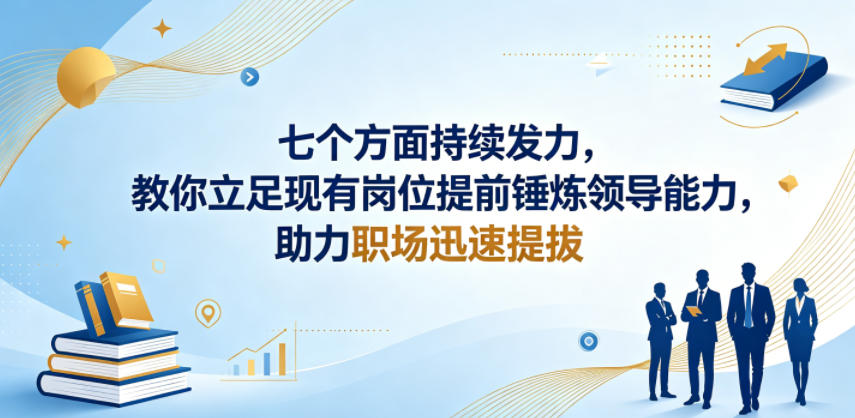 付费文章：七个方面持续发力，教你立足现有岗位提前锤炼领导能力，助力职场迅速提拔-副业心选
