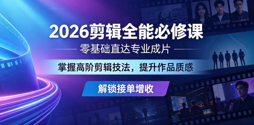 2026剪辑全能必修课，零基础直达专业成片，掌握高阶剪辑技法，提升作品质感解锁接单增收-副业心选