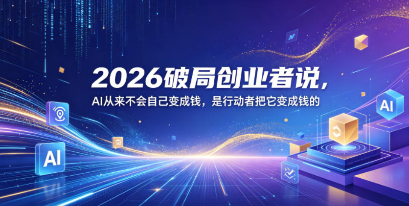 2026破局创业者说，AI从来不会自己变成钱，是行动者把它变成钱的【文档】 - 副业心选-副业心选