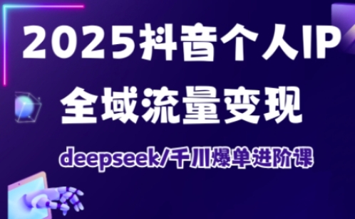 抖音个人IP全域流量变现进阶课，deepseek千川爆单进阶课(更新2026年05月)-副业心选