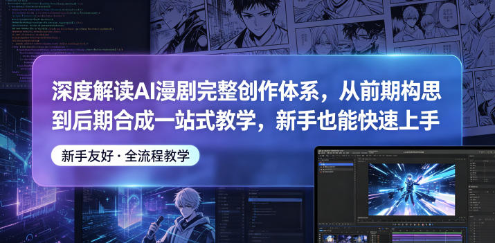 深度解读AI漫剧完整创作体系，从前期构思到后期合成一站式教学，新手也能快速上手-副业心选