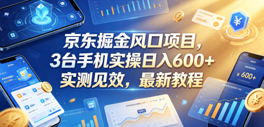 京东掘金风口项目，3台手机实操日入600+，实测见效，最新教程【揭秘】-副业心选