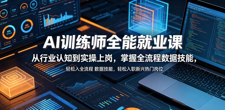 AI训练师全能就业课，从行业认知到实操上岗，掌握全流程数据技能，轻松入职新兴热门岗位-副业心选
