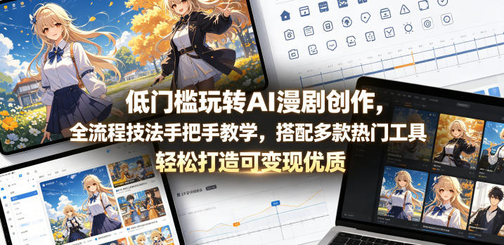 低门槛玩转AI漫剧创作，全流程技法手把手教学，搭配多款热门工具，轻松打造可变现优质作品-副业心选