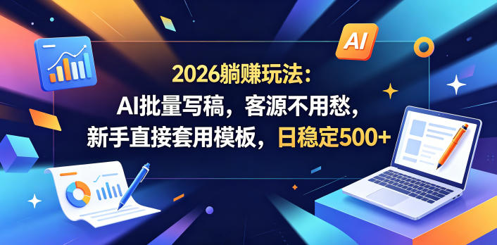 2026躺賺玩法：AI批量写稿，客源不用愁，新手直接套用模板，日稳定500+【揭秘】-副业心选