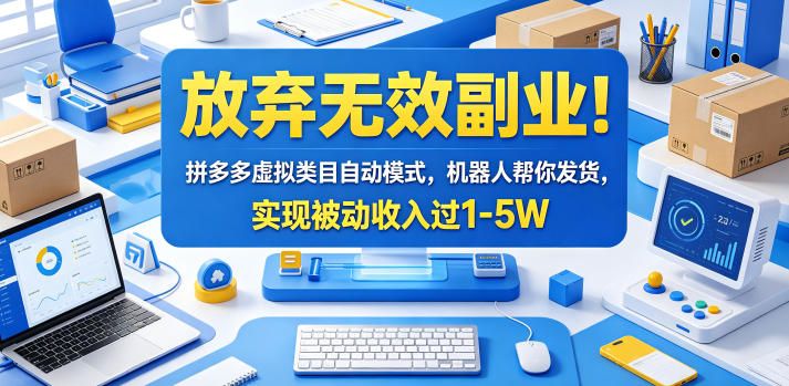 放弃无效副业！拼多多虚拟类目自动模式，机器人帮你发货，实现被动收入过1-5W【揭秘】-副业心选