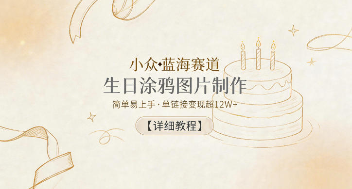 小众蓝海赛道，生日涂鸦图片制作，简单易上手，单链接变现超12W+【详细教程】-副业心选