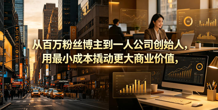 从百万粉丝博主到一人公司创始人，用最小成本撬动更大商业价值-副业心选