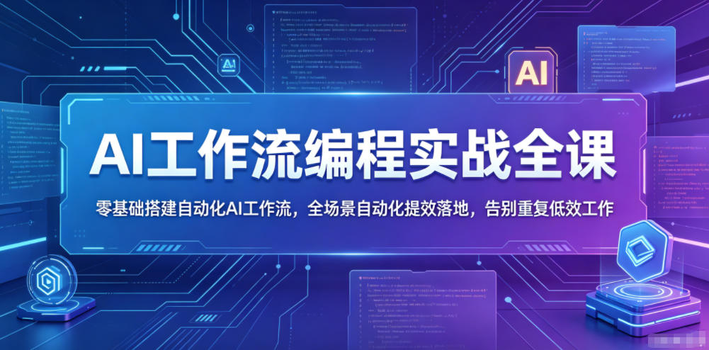 AI工作流编程实战全课，零基础搭建自动化AI工作流，全场景自动化提效落地，告别重复低效工作-副业心选