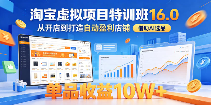 淘宝虚拟项目特训班16.0，从开店到打造自动盈利店铺，借助AI选品，单品收益10W+(更新5月)-副业心选