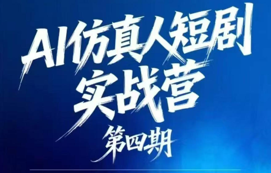 AI仿真人短剧实战营第四期，21天做出第一部AI仿真人短剧，普通人也能入局AI短剧新赛道-副业心选