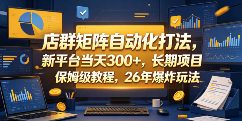 店群矩阵自动化打法，新平台当天300+，长期项目，保姆级教程，26年爆炸玩法【揭秘】-副业心选