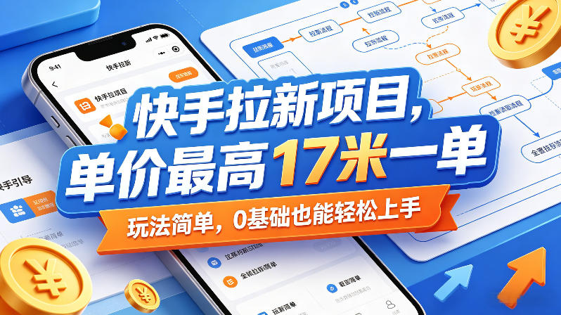 快手拉新项目,单价最高17米一单,玩法简单,0基础也能轻松上手(更新6月)-副业心选