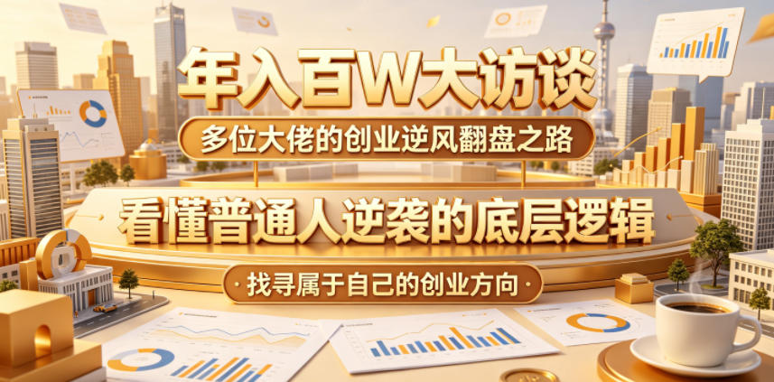 年入百W大访谈，多位大佬的创业逆风翻盘之路，看懂普通人逆袭的底层逻辑，找寻属于自己的创业方向-副业心选
