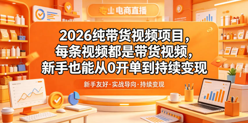 2026纯带货视频项目，每条视频都是带货视频，新手也能从0开单到持续变现-副业心选