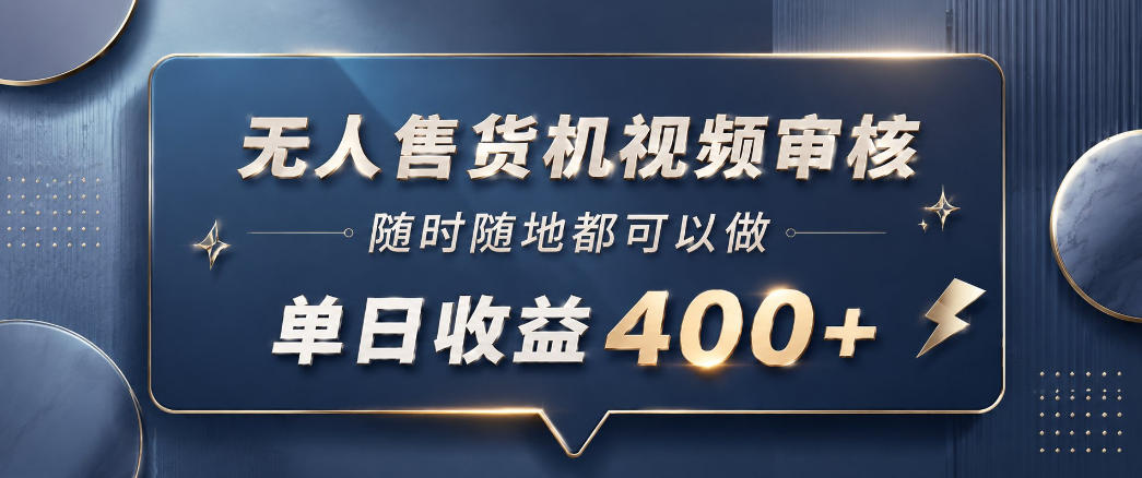 无人售货机视频审核，一部手机随时随地都可以做，10秒一单，单日收益400+【揭秘】-副业心选