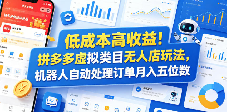 低成本高收益！拼多多虚拟类目无人店玩法，机器人自动处理订单月入五位数【揭秘】-副业心选