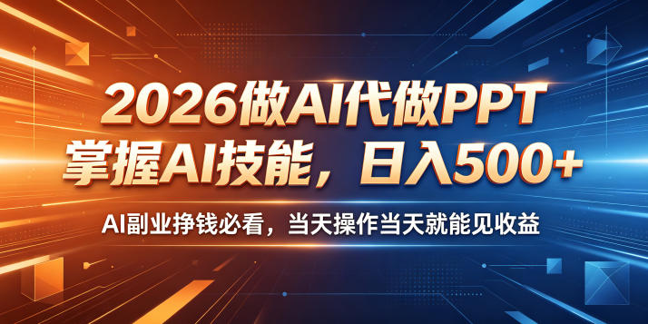2026做AI代做PPT，掌握AI技能，日入500+，AI副业挣钱必看，当天操作当天就能见收益【揭秘】-副业心选