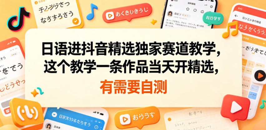 日语进抖音精选独家赛道教学，这个教学一条作品当天开精选，有需要自测-副业心选