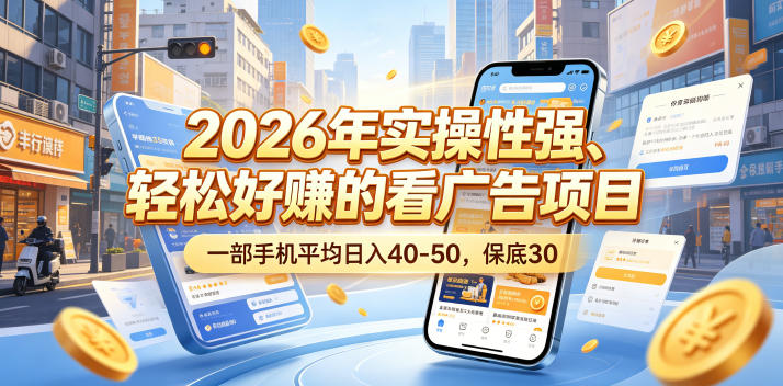 2026年实操性强、轻松好賺的看广告项目，一部手机平均日入40-50，保底30米【揭秘】-副业心选