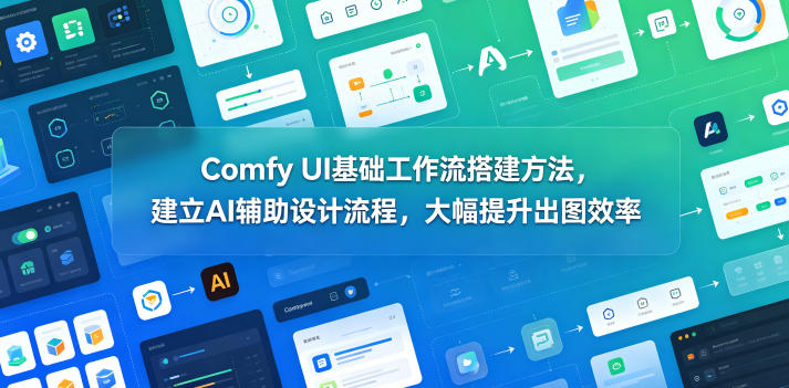 Comfy UI基础工作流搭建方法，建立AI辅助设计流程，大幅提升出图效率-副业心选