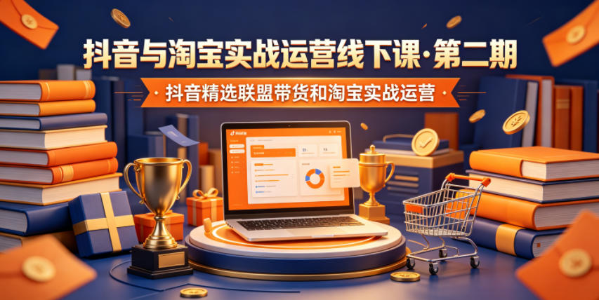 抖音与淘宝实战运营线下课·第二期，抖音精选联盟带货和淘宝实战运营-副业心选